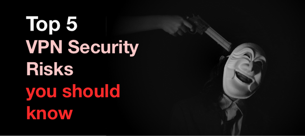 Top 5 VPN security risks you should know